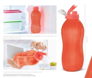 Encaixa na lateral da maioria dos modelos de geladeira. E caso não caiba, é só
guardar deitada, não vaza!
A alça é perfeita para manter a firmeza na hora de servir.
30,9cm
*Eco Tupper Garrafa não vai ao freezer. Não deve ser usada com
bebidas quentes, gaseificadas ou em máquinas para gaseificar bebidas
 