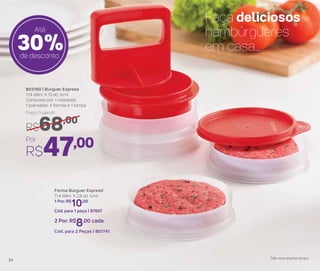 803160 | Burguer Express
11,4 diâm. X 13 alt. (cm)
Composto por: 1 moldador,
1 prensador, 4 formas e 1 tampa
Por
R$47,00
Preço Sugerido
R$68,00
Faça deliciosos
hambúrgueres
em casa...30%de desconto
*Não acompanha tampa
Forma Burguer Express*
11,4 diâm. X 2,8 alt. (cm)
1 Por: R$
10,00
Cód. para 1 peça | 87657
2 Por: R$
8,00 cada
Cód. para 2 Peças | 801741
Até
34
 