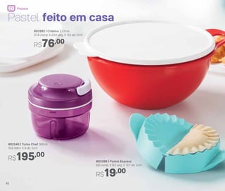 803396 | Pastel Express
6,6 comp. X 8,5 larg. X 12,7 alt. (cm)
R$19,00
892592 | Criativa 3 Litros
27,8 comp. X 23,9 larg. X 11,5 alt. (cm)
R$76,00
802540 | Turbo Chef 300ml
10,8 diâm. X 8 alt. (cm)
R$195,00
Pastel feito em casa
42
Preparar
 