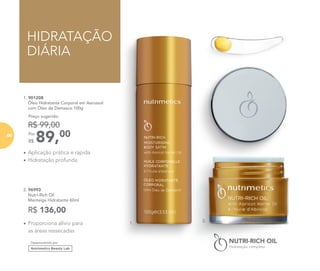 HIDRATAÇÃO
DIÁRIA
•	Aplicação prática e rápida
•	Hidratação profunda
•	Proporciona alívio para
as áreas ressecadas
2. 96993
Nutri-Rich Oil
Manteiga Hidratante 60ml
	
R$ 136,00
89,00Por
R$
Preço sugerido:
R$ 99,00
1. 901208
	 Óleo Hidratante Corporal em Aerossol
com Óleo de Damasco 100g
Desenvolvido por
1.
2.
66
 