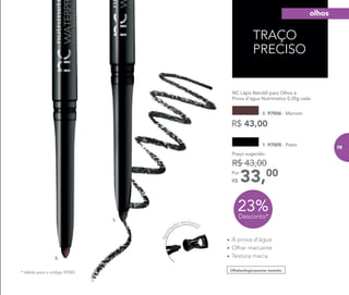 TRAÇO
PRECISO
Apon
tador exclusivo
8.
9.
Oftalmologicamente testado
NC Lápis Retrátil para Olhos à 	 	
Prova d’água Nutrimetics 0,35g cada
8. 97006 - Marrom
R$ 43,00
•	A prova d’água
•	Olhar marcante
•	Textura macia
9. 97005 - Preto
33,00Por
R$
Preço sugerido:
R$ 43,00
23%Desconto*
* Válido para o código 97005.
olhos
75
 