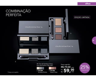 25%Desconto
59,00Por
R$
Preço sugerido:
R$ 79,00 cada
cada
NC Trio de Sombras Colour
Icon Nutrimetics 3,5g cada*
2. 901288
Smokey Drama
3. 901289
Desert Rose
EDIÇÃO LIMITADA
COMBINAÇÃO
PERFEITA
3.
2.
* Tampa com espelho.
olhos
77
 