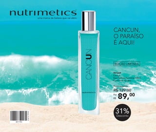 CANCUN,
O PARAÍSO
É AQUI!
901269	
	Cancun
Deo-Colônia Feminina 100ml
	 Floral Frutal Powdery
89,00Por
R$
Preço sugerido:
R$ 129,00
EDIÇÃO LIMITADA
31%Desconto
 