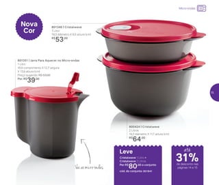 Micro-ondas
Nova
Cor
800424 | Cristalwave
2 Litros
19,3 diâmetro X 11,7 altura (cm)
R$
64,00
801351 | Jarra Para Aquecer no Micro-ondas
1 Litro
16,9 comprimento X 12,7 largura
X 13,9 altura (cm)
Preço sugerido: R$ 53,00
Por: R$
39,00
801346 | Cristalwave
1 Litro
19,3 diâmetro X 6,5 altura (cm)
R$
53,00
31%de desconto nas
páginas 14 e 15
atéLeve
Cristalwave 1 Litro +
Cristalwave 2 Litros
Por: R$
80,00 o conjunto
cód. do conjunto: 801841
Vai ao micro-ondas
15
 