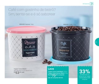 Tupper Caixa Bistrô
16,6 diâmetro X 12,2 altura (cm)
R$
53,00 cada
Armazenar
33%de desconto no
conjunto de Tupper
Caixas Bistrô Café
e Açúcar
Leve
Tupper Caixa Café Bistrô 700g +
Tupper Caixa Açúcar Bistrô 1,4kg
Por: R$
70,00 o conjunto
cód. do conjunto: 801435
Café com gostinho de bistrô?
Sim, sente-se e é só saborear
800439 | Café 700g800438 | Açúcar 1,4kg
23
 