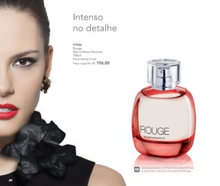 97036	
	Rouge
Deo-Colônia Feminina
	100ml
	Floral Woody Frutal	
	 Preço sugerido: R$ 156,00
Intenso
no detalhe
Acesse youtube.com/NutrimeticsBrasilOficial
e assista ao making of da fragrância Rouge.
Nutrimetics.com.br
/NutrimeticsBrasilOficial
youtube.com/NutrimeticsBrasilOficial
@nutrimeticsbrasiloficial
20
 