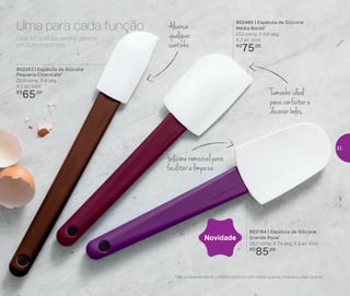 Preparar
Tamanho ideal
para confeitar e
decorar bolos
Alcança
qualquer
cantinho
Silicone removível para
facilitar a limpeza
Usar a Espátula certa é garantir
um bom resultado.
Uma para cada função
802253 | Espátula de Silicone
Pequena Chocolate*
29,9 comp. X 4 larg.
X 2 alt. (cm)
R$
65,00
802485 | Espátula de Silicone
Média Bordô*
27,2 comp. X 5,8 larg.
X 2 alt. (cm)
R$
75,00
802184 | Espátula de Silicone
Grande Roxa*
29,2 comp. X 7,4 larg. X 2 alt. (cm)
R$
85,00
Novidade
*Não e recomendável contato contínuo com metal quente, chama ou óleo quente
33
 