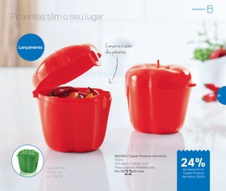 Pimentas têm o seu lugar
Conserva o sabor
das pimentas
802589 | Tupper Pimenta Vermelho
350ml
10,4 diâm. X 10,8 alt. (cm)
Preço sugerido: R$29,00 cada
Por: R$
22,00 cada
Lançamento
No próximo
Vitrine na
cor Verde!
Geladeira
24%de desconto no
Tupper Pimenta
Vermelho 350ml
39
 