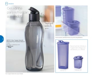 1L
Tampa ajuda
na hora de
servir
Geladinha
para refrescar
sua sede!
897011 | Eco Tupper Garrafa
Redonda Plus Pretinho Básico*
1 Litro
9,3 diâm. X 25,8 alt. (cm)
R$
62,00
*Eco Tupper Garrafa não vai ao freezer
Nos próximos Vitrines, o
Tupper Slim chega nos
tamanhos 2L e 350ml
Vitrine 12 Vitrine 13
Se encaixam perfeitamente na porta da geladeira
Geladeira
42
 