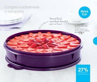 Freezer
* Utilize sem a tampa quando levar ao micro-ondas
Material flexível
especialmentedesenvolvido
para ir ao freezer
Congele a sobremesa
e transporte
802309 | Porta Tudo
3,7 Litros
32 diâm. X 6,5 alt. (cm)
Preço sugerido: R$103,00
Por: R$
75,00
Nova
Cor
de desconto no
Porta Tudo 3,7 Litros
27%
51
 