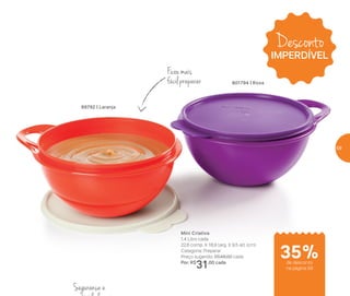 801794 | Roxa
Mini Criativa
1,4 Litro cada
22,6 comp. X 18,9 larg. X 9,5 alt. (cm)
Categoria: Preparar
Preço sugerido: R$48,00 cada
Por: R$
31,00 cada
Ficou mais
fácilpreparar
89792 | Laranja
Segurança e
Desconto
IMPERDÍVEL
de desconto
na página 59
35%
59
 