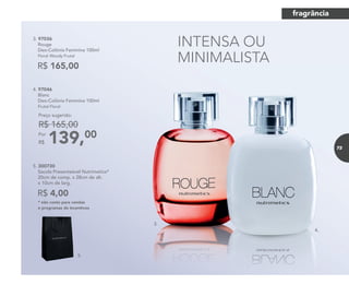 INTENSA OU
MINIMALISTA
5.
R$ 4,00
5. 300730
Sacola Presenteável Nutrimetics*
20cm de comp. x 28cm de alt.
x 10cm de larg.
* não conta para vendas
e programas de incentivos
3. 97036
Rouge
Deo-Colônia Feminina 100ml
Floral Woody Frutal
R$ 165,00
4. 97046
Blanc
Deo-Colônia Feminina 100ml
Frutal Floral
139,00Por
R$
Preço sugerido:
R$ 165,00
3.
4.
fragrância
73
 