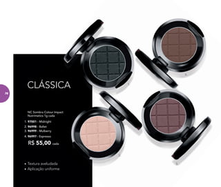 4. 96997 - Espresso
3. 96999 - Mulberry
NC Sombra Colour Impact
Nutrimetics 1g cada
R$ 55,00 cada
1. 97001 - Midnight
2. 96998 - Ballet
- Espresso
- Mulberry
NC Sombra Colour Impact
Nutrimetics 1g cada
cada
97001 - Midnight
- Ballet
CLÁSSICA
• Textura aveludada
• Aplicação uniforme
2.
1.
3.
4.
76
 