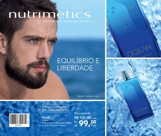301016
Vitrine112017
EQUILÍBRIO E
LIBERDADE
901030
Ocean
Deo-Colônia Masculina 100ml
Fougère Aromático Woody 99,00Por
R$
Preço sugerido:
R$ 131,00 cada
cada
Rafael Cardoso, ator
PREÇO ESPECIAL
DE LANÇAMENTO
 