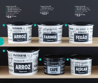 Armazenar
1 2
4
5 6
3
Tupper Caixa PB
1 I 801326 | Arroz 2Kg
2 I 801196 | Farinha 1,8Kg
3 I 801085 | Feijão 2Kg
20,1 comp. X 18,6 larg.
X 13,3 alt. (cm)
R$
64,00 cada
Tupper Caixa PB*
4 I 801084 | Arroz 5Kg
24,9 comp. X 23,4 larg.
X 17,5 alt. (cm)
R$
103,00
Tupper Caixa PB
5 I 801166 | Café 700g
6 I 801167 | Açúcar 1,4Kg
18,2 comp. X 16,7 larg.
X 12,3 alt. (cm)
R$
53,00 cada
*Podem ocorrer variações no tamanho dos grãos e densidade de cada tipo de arroz, gerando o não armazenamento completo do alimento na Tupper Caixa Arroz
18
 