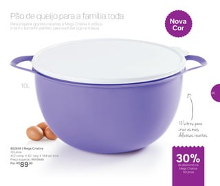 10 Litros: para
criar as mais
deliciosas receitas
Para preparar grandes receitas, a Mega Criativa é prática
e tem o tamanho perfeito para você dar liga na massa.
Pão de queijo para a família toda
802656 | Mega Criativa
10 Litros
41,2 comp. X 32,1 larg. X 18,8 alt. (cm)
Preço sugerido: R$128,00
Por: R$
89,00
Nova
Cor
10L
de desconto na
Mega Criativa
10 Litros
30%
25
 