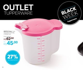 OUTLET
TUPPERWARE
27%de desconto
Por
R$45,00
Preço Sugerido
R$62,00
800702 | Exata 1 Litro
17,3 comp. X 12,5 larg.
X 13,8 alt. (cm)
60
 