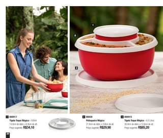22
800917
Tigela Toque Mágico - 550ml
14,9cm de diâm. x 6,8cm de alt.
Preço sugerido: R$34,10
1 800915
Tigela Toque Mágico - 4,3 Litros
26,9cm de diâm. x 12,6cm de alt.
Preço sugerido: R$85,20
3
1
2
3
88928
Petisqueira Mágica
27,8cm de diâm. x 3,8cm de alt.
Preço sugerido: R$29,90
2
 