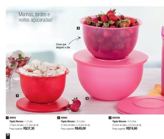 24
89960
Tigela Murano - 2,5 Litros
21,6cm de diâm. x 13,3cm de alt.
Preço sugerido: R$49,00
289959
Tigela Murano - 1,3 Litro
17,6cm de diâm. x 11,3cm de alt.
Preço sugerido: R$37,30
1 800396
Tigela Murano - 4,3 Litros
25,5cm de diâm. x 15,3cm de alt.
Preço sugerido: R$74,60
3
1
2
3
Manhãs, tardes e
noites açucaradas!
Cores que
alegram o dia
 