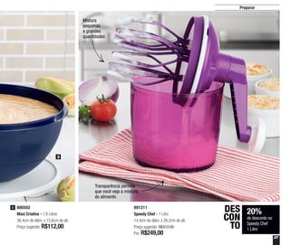 27
Preparar
891211
Speedy Chef - 1 Litro
14,4cm de diâm. x 26,2cm de alt.
Preço sugerido: R$312,00
Por: R$249,00
20%
de desconto no
Speedy Chef
1 Litro
DES
CON
TO
Transparência permite
que você veja a mistura
do alimento
Mistura
pequenas
e grandes
quantidades
800502
Maxi Criativa - 7,8 Litros
36,4cm de diâm. x 15,6cm de alt.
Preço sugerido: R$112,00
3
3
 