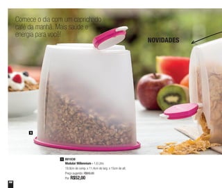 52
Comece o dia com um caprichado
café da manhã. Mais saúde e
energia para você!
1
801038
Modular Millennium - 1,6 Litro
19,9cm de comp. x 11,4cm de larg. x 15cm de alt.
Preço sugerido: R$69,00
Por: R$52,00
1
NOVIDADES
 