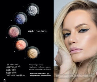 NC Sombra Baked
Nutrimetics 1,5g cada
1. 97017 - Eclipse
2. 97019 - Astro
3. 97021 - Vênus
4. 97020 - Galaxy
5. 97018 - Cosmos
Preço sugerido: R$ 65,00 cada
Tecnologia baked
Aplicação molhada e a seco
Cores intensas e metalizadas
Contêm o mineral Mica que
adiciona brilho e luminosidade
1.
2.
3.
4.
5.
A modelo está usando Corretivo Líquido Light, Base Líquida Mineral Matte
Butterscotch, Pó Compacto Velvet Finish Mineral Sand e Mocha e Blush
Baked Júpiter no rosto. Sombra Baked Cosmos e Delineador Líquido nos
olhos. Gloss Brilho Labial Blush nos lábios.
6
 