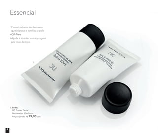 1. 96977
NC Primer Facial
Nutrimetics 50ml cada
Preço sugerido: R$ 79,00 cada
Possui extrato de damasco
que hidrata e toniﬁca a pele
Oil-Free
Ajuda a manter a maquiagem
por mais tempo
Essencial
1.
8
 
