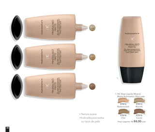 Preço sugerido: R$ 84,00 cada
1. NC Base Líquida Mineral
Matte Nutrimetics 30ml cadaMatte Nutrimetics 30ml cadaMatte Nutrimetics 30ml cada
97012
Butterscotch
97013
Biscotti
97014
Chai
97015
Cocoa
Textura suave
Indicada para todos
os tipos de pele
1.
10
 