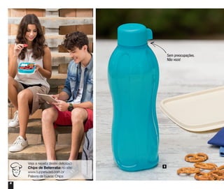 8
1
Sem preocupações.
Não vaza!
Veja a receita deste delicioso
Chips de Beterraba no site:
www.tupperware.com.br
Palavra de busca: Chips
 