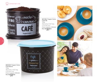 801166 | Tupper Caixa
Café PB
700g
18,2 comp. X 16,7 larg.
X 12,3 alt. (cm)
Preço sugerido: R$53,00
Por: R$
37,00
800439 | Tupper Caixa
Café Bistrô
700g
18,2 comp. X 16,7 larg.
X 12,3 alt. (cm)
Preço sugerido: R$53,00
Por: R$
37,00
Comece bem o dia
10
 