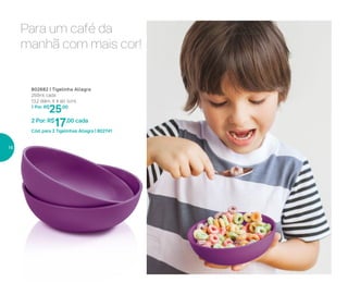 802682 | Tigelinha Allegra
250ml cada
13,2 diâm. X 4 alt. (cm)
1 Por: R$
25,00
2 Por: R$
17,00 cada
Cód. para 2 Tigelinhas Allegra | 802741
Para um café da
manhã com mais cor!
16
 