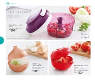 89072 | Tupper Tomate
250ml
12,2 diâm. X 8,7 alt. (cm)
Preço sugerido: R$29,00
Por: R$
22,00
802540 | Turbo Chef*
300ml
10,8 diâm. X 8 alt. (cm)
R$
195,00
19 cortes
por segundo
Explore o melhor
de cada ingrediente.
Sabores
surpreendentes
802684 | Tupper
Cebola Bronze
12,7 comp. X 12,3 larg.
X 12,4 alt. (cm)
R$
29,00
*Atenção! Este produto contém lâminas
que podem cortar. Manuseie com cuidado
Armazenar
20
 