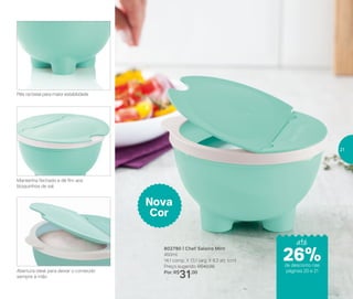 802790 | Chef Saleiro Mint
450ml
14,1 comp. X 13,1 larg. X 8,3 alt. (cm)
Preço sugerido: R$42,00
Por: R$
31,00
Nova
Cor
Pés na base para maior estabilidade
Mantenha fechado e dê fim aos
bloquinhos de sal
Abertura ideal para deixar o conteúdo
sempre à mão
até
de desconto nas
páginas 20 e 21
26%
21
 