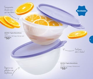 Organize sua
geladeira:são
empilháveis
Transparente:
dá para ver o
que tem dentro
802764 | Tigela Maravilhosa
1,8 Litro
22 comp. X 21,3 larg. X 10,4 alt. (cm)
R$
55,00
802765 | Tigela Maravilhosa
1 Litro
20,2 comp. X 18,7 larg. X 9,2 alt. (cm)
R$
50,00
Fácil para
abrir e fechar!
Novidades
23
 