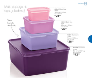 802664 | Basic Line
5 Litros
26,4 comp. X 25,1 larg.
X 11,5 alt. (cm)
R$
72,00
802660 | Basic Line
1,2 Litro
17 comp. X 16,5 larg.
X 8,1 alt. (cm)
R$
36,00
802661 | Basic Line
160ml
10,9 comp. X 8,3 larg.
X 5,4 alt. (cm)
R$
21,00
802663 | Basic Line
500ml
12,6 comp. X 13,6 larg.
X 6,5 alt. (cm)
R$
29,00
Tampas
levemente
translúcidas
Mais espaço na
sua geladeira!
Geladeira
25
 