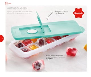 802757 | Forma de Gelo Mint
16,4 comp. X 11,3 larg. X 4,3 alt. (cm)
R$
52,00
Na estação mais quente do ano, água
e frutas são a pedida do momento.
Refresque-se!
Leve para o freezer
sem derramar Novidade
Servir
32
 