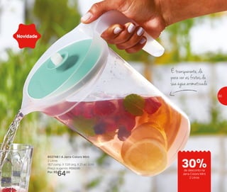 802748 | A Jarra Colors Mint
2 Litros
18,7 comp. X 13,8 larg. X 21 alt. (cm)
Preço sugerido: R$92,00
Por: R$
64,00
Novidade
É transparente, dá
para ver as frutas da
sua água aromatizada
de desconto na
Jarra Colors Mint
2 Litros
30%
33
 