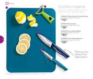 Com esses utensílios e tendo tudo à mão,
o prato fica pronto muito mais rápido!
Cozinha moderna
1 | 802243 | Tábua Flexível Turmalina Paraíba
37,7 comp. X 29 larg. X 0,3 alt. (cm)
R$
75,00
4 | 891968 | Faca Utilitária Pequena*
20,7 comp. X 2,3 larg. X 1,7 alt. (cm)
R$
56,00
3 | 802242 | Faca Utilitária Média*
23,9 comp. X 3,6 larg. X 2 alt. (cm)
R$
80,00
2 | 802819 | Descascador
10,7 comp. X 7,5 larg. X 1,8 alt. (cm)
R$
29,00
*Atenção! Este produto contém lâminas que podem cortar. Manuseie com cuidado
1
3
4
2
Perfeita para fatiar
e descascar frutas
e legumes pequenos
Preparar
34
 