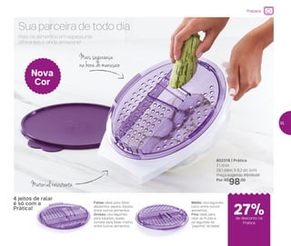 802318 | Prática
2 Litros
29,1 diâm. X 8,2 alt. (cm)
Preço sugerido: R$135,00
Por: R$
98,00
Rale os alimentos em espessuras
diferentes e ainda armazene!
Sua parceira de todo dia
Material resistente
Mais segurança
na hora do manuseio
Fatias: ideal para fatiar
abobrinha, pepino, batata,
entre outros alimentos.
Grosso: rala legumes
para saladas, queijo,
tomate para fazer molho,
entre outros alimentos.
4 jeitos de ralar
é só com a
Prática!
Médio: rala legumes,
coco, entre outros
alimentos.
Fino: ideal para
ralar as frutas e
os legumes da
“papinha” do bebê.
Nova
Cor
Preparar
de desconto na
Prática
27%
35
 