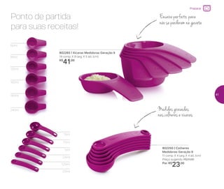 Ponto de partida
para suas receitas!
802250 | Colheres
Medidoras Geração II
11 comp. X 4 larg. X 4 alt. (cm)
Preço sugerido: R$31,00
Por: R$
23,00
Medidas gravadas
nas colheres e xícaras
0,5ml
1,25ml
2,5ml
5ml
7,5ml
15ml
60ml
80ml
120ml
160ml
180ml
240ml
802265 | Xícaras Medidoras Geração II
14 comp. X 9 larg. X 5 alt. (cm)
R$
41,00
Encaixe perfeito, para
não se perderem na gaveta
Preparar
41
 
