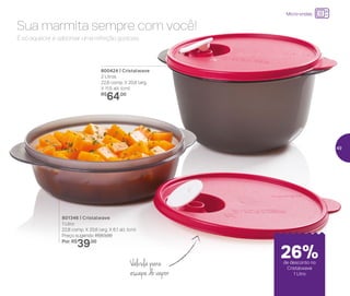 24%de desconto nas
páginas 1 e 2
até
24%de desconto nas
páginas 1 e 2
atéaté
Válvula para
escape do vapor
801346 | Cristalwave
1 Litro
22,8 comp. X 20,6 larg. X 6,1 alt. (cm)
Preço sugerido: R$53,00
Por: R$
39,00
800424 | Cristalwave
2 Litros
22,8 comp. X 20,6 larg.
X 11,5 alt. (cm)
R$
64,00
É só aquecer e saborear uma refeição gostosa.
Sua marmita sempre com você!
Micro-ondas
de desconto no
Cristalwave
1 Litro
26%
49
 