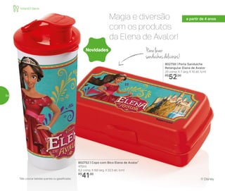 Magia e diversão
com os produtos
da Elena de Avalor!da Elena de Avalor!
*Não colocar bebidas quentes ou gaseificadas
Para levar
sanduíchesdeliciosos!
a partir de 4 anos
802752 | Copo com Bico Elena de Avalor*
470ml
8,2 comp. X 8,6 larg. X 22,3 alt. (cm)
R$
41,00
802759 | Porta Sanduíche
Retangular Elena de Avalor
20 comp. X 7 larg. X 10 alt. (cm)
R$
52,00
Novidades
® Disney
Infantil | Servir
54
 
