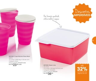 802290 | Copo Murano Rosa Neon
500ml
11,1 comp. X 9,95 larg. X 13,5 alt. (cm)
Categoria: Servir
Preço sugerido: R$34,00 cada
Por: R$
23,00 cada
897069 | Basic Line
2,5 Litros
21,3 comp. X 20 larg. X 9,7 alt. (cm)
Categoria: Geladeira
Preço sugerido: R$52,00
Por: R$
36,00
Em formato quadrado,
utilize melhor o espaço
Descontos
IMPERDÍVEIS
até
de desconto nas
páginas 58 e 59
32%
59
 