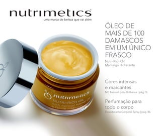ÓLEO DE
MAIS DE 100
DAMASCOS
EM UM ÚNICO
FRASCO
Nutri-Rich Oil
Manteiga Hidratante
Cores intensas
e marcantes
NC Batom Hydra Brilliance | pág.76
Perfumação para
todo o corpo
Desodorante Corporal Spray | pág. 86
 