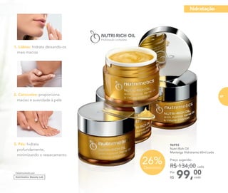 96993
	 Nutri-Rich Oil
Manteiga Hidratante 60ml cada
	
99,00Por
R$
Preço sugerido:
R$ 134,00 cada
cada
26%Desconto
2. Cotovelos: proporciona
maciez e suavidade à pele
3. Pés: hidrata
profundamente,
minimizando o ressecamento
1. Lábios: hidrata deixando-os
mais macios
Desenvolvido por
hidratação
67
 