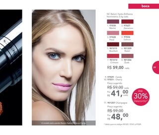 A modelo está usando Batom Hydra Brilliance Candy.
R$ 59,00 cada
	 NC Batom Hydra Brilliance
Nutrimetics 3,5g cada
2. 97027
Geranium
1. 97030
Merlot
3. 97028
	 Petal
4. 97026
Salmon
8. 901206
Dusk
7. 901014
Crimson
6. 901209
Raisin
5. 901015
Bourbon
11. 901207 Champagne
48,00Por
R$
Preço sugerido:
R$ 59,00
30%Desconto*
Até
9. 97029 - Candy
10. 97031 - Cherry
41,00Por
R$
Preço sugerido:
R$ 59,00 cada
cada
* Válido para os códigos 901207, 97031 e 97029.
boca
77
 