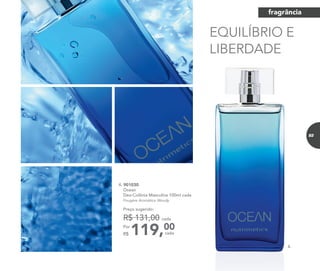 EQUILÍBRIO E
LIBERDADE
4.
4. 901030	
	Ocean
Deo-Colônia Masculina 100ml cada
	 Fougère Aromático Woody
119,00Por
R$
Preço sugerido:
R$ 131,00 cada
cada
fragrância
83
 