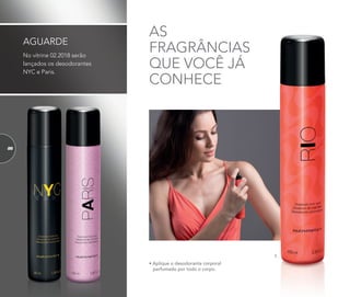 1.
AS
FRAGRÂNCIAS
QUE VOCÊ JÁ
CONHECE
No vitrine 02.2018 serão
lançados os desodorantes
NYC e Paris.
AGUARDE
• Aplique o desodorante corporal
perfumado por todo o corpo.
86
 