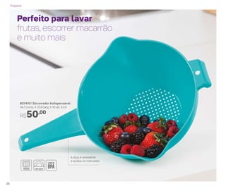 803410 | Escorredor Indispensável
34,1 comp. X 23,9 larg. X 10 alt. (cm)
R$50,00
Perfeito para lavar
frutas, escorrer macarrão
e muito mais
A alça é resistente
e auxilia no manuseio
Preparar
26
 