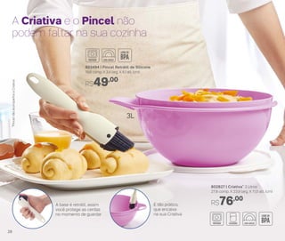 A Criativa e o Pincel não
podem faltar na sua cozinha
802827 | Criativa* 3 Litros
27,8 comp. X 23,9 larg. X 11,5 alt. (cm)
R$76,00
É tão prático,
que encaixa
na sua Criativa
A base é retrátil, assim
você protege as cerdas
no momento de guardar
3L
803494 | Pincel Retrátil de Silicone
19,8 comp. X 3,4 larg. X 4,1 alt. (cm)
R$49,00
*PincelnãoacompanhaaCriativa
28
 